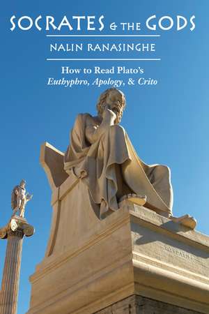 Socrates and the Gods: How to Read Plato's Euthyphro, Apology, and Crito de Nalin Ranasinghe