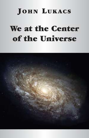 We at the Center of the Universe de John Lukacs