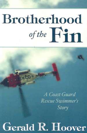 Brotherhood of the Fin: A Coast Guard Rescue Swimmer's Story de Gerald R. Hoover