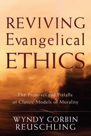 Reviving Evangelical Ethics: The Promises and Pitfalls of Classic Models of Morality de Wyndy Corbin Reuschling