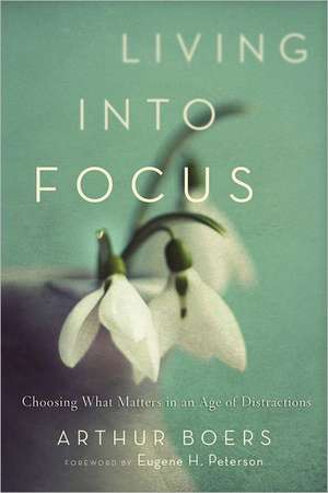 Living into Focus – Choosing What Matters in an Age of Distractions de Arthur Boers