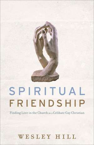 Spiritual Friendship – Finding Love in the Church as a Celibate Gay Christian de Wesley Hill