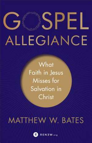 Gospel Allegiance – What Faith in Jesus Misses for Salvation in Christ de Matthew W. Bates