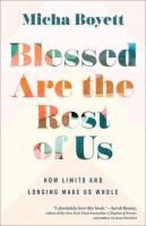 Blessed Are the Rest of Us – How Limits and Longing Make Us Whole de Micha Boyett