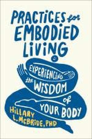 Practices for Embodied Living – Experiencing the Wisdom of Your Body de Hillary L. Mcbride