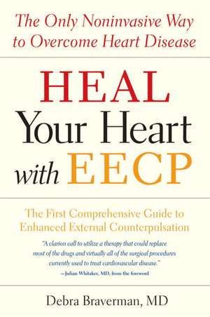 Heal Your Heart with EECP: The Only Noninvasive Way to Overcome Heart Disease de Debra Braverman