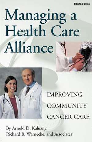 Managing a Health Care Alliance: Improving Community Cancer Care de Peter Greenwald