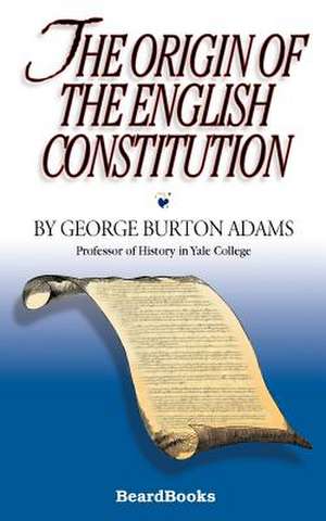 The Origin of the English Constitution de George Burton Adams