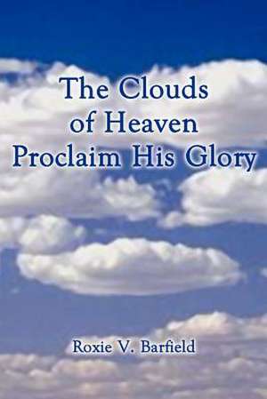 The Clouds of Heaven Proclaim His Glory de Roxie V. Barfield