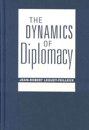 The Dynamics Of Diplomacy de Jean-Robert Leguey-Feilleux