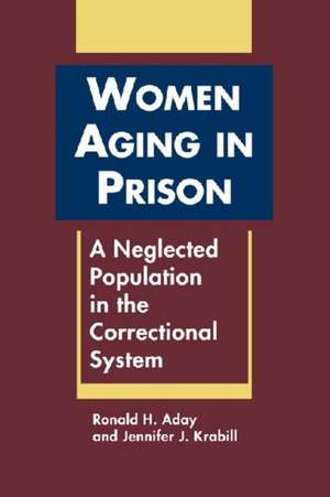 Women Aging in Prison: A Neglected Population in the Correctional System de Ronald H. Aday