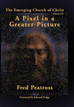 A Pixel in a Greater Picture: The Emerging Church of Christ Version 2.0 de Fred Peatross