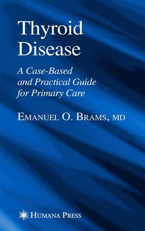 Thyroid Disease: A Case-Based and Practical Guide for Primary Care de Emanuel O. Brams