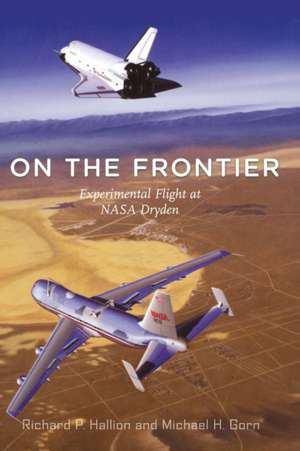 On the Frontier: Experimental Flight at NASA Dryden de Richard P. Hallion