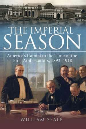 The Imperial Season: America's Capital in the Time of the First Ambassadors, 1893-1918 de William Seale