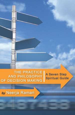 The Practice and Philosophy of Decision Making: A Seven Step Spiritual Guide de Neerja Raman