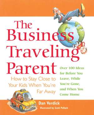 The Business Traveling Parent: How to Stay Close to Your Kids When You're Far Away de Dan Verdick