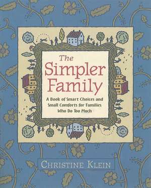 The Simpler Family: A Book of Smart Choices and Small Comforts for Families Who Do Too Much de Christine Klein