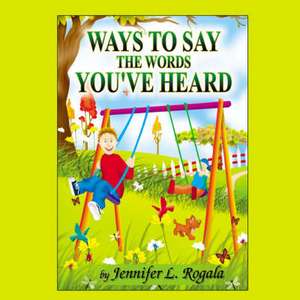 Ways to Say the Words You've Heard de Jennifer L. Rogala