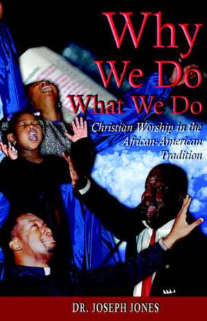 Why We Do What We Do: Christian Worship in the African American Tradition de Joseph Jones