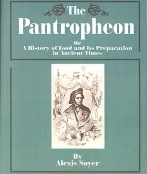 The Pantropheon: Or a History of Food and Its Preparation in Ancient Times de Alexis Soyer