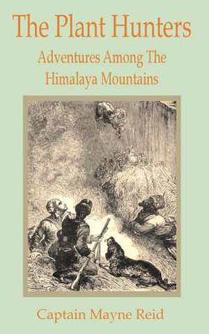 The Plant Hunters: Adventures Among the Himalaya Mountains de Captain Mayne Reid