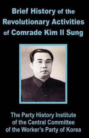 Brief History of the Revolutionary Activities of Kim Il Sung de Party History Institute Central Committe