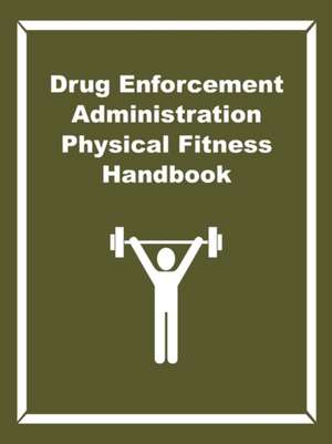 Drug Enforcement Administration Physical Fitness Handbook de Drug Enforcement Administration