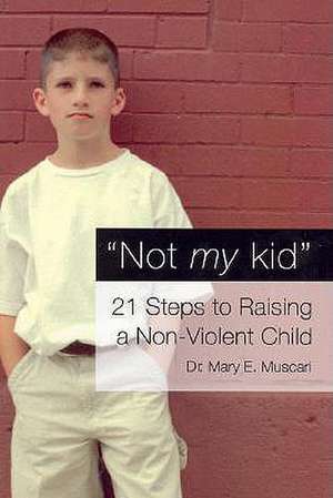 Not My Kid – 21 Steps to Raising a Non–Violent Child de Mary Muscari