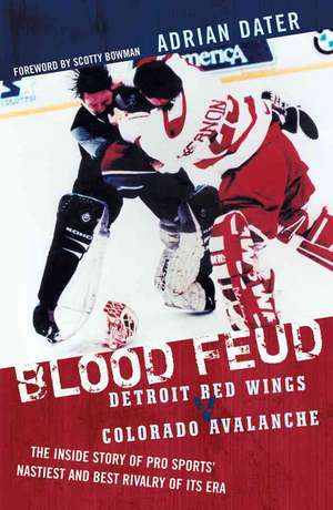 Blood Feud: Detroit Red Wings V. Colorado Avalanche: The Inside Story of Pro Sports' Nastiest and Best Rivalry of Its Era de Adrian Dater