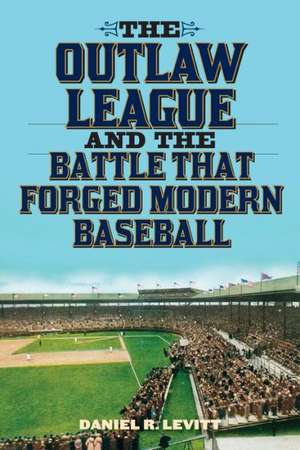 The Outlaw League and the Battle That Forged Modern Baseball de Daniel R. Levitt