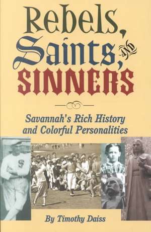 Rebels, Saints, and Sinners: Savannah's Rich History and Colorful Personalities de Timothy Daiss