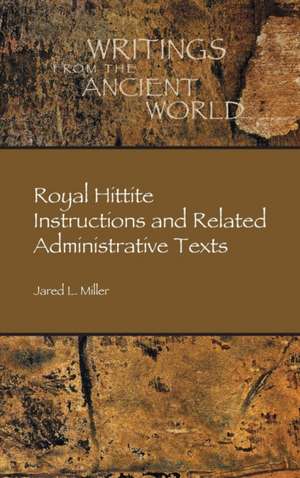 Royal Hittite Instructions and Related Administrative Texts de Jared Miller