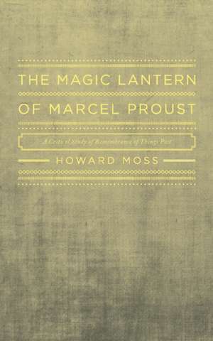 Magic Lantern of Marcel Proust: A Critical Study of Remembrance of Things Past de Howard Moss