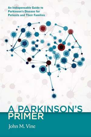 A Parkinson's Primer: An Indispensable Guide to Parkinson's Disease for Patients and Their Families de John M Vine