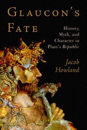 Glaucon's Fate: History, Myth, and Character in Plato's Republic de Jacob Howland