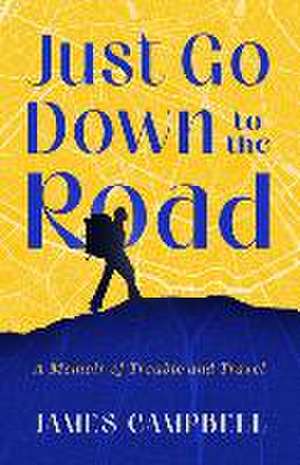 Just Go Down to the Road: A Memoir of Trouble and Travel de James Campbell