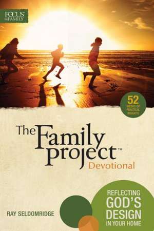 The Family Project Devotional: Reflecting God's Design in Your Home de Ray Seldomridge