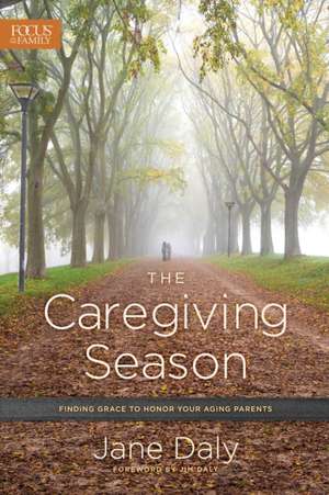 The Caregiving Season: Finding Grace to Honor Your Aging Parents de Jane Daly