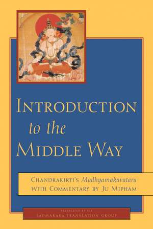 Introduction to the Middle Way: Chandrakirti's Madhyamakavatara with Commentary by Ju Mipham de Padmakara Translation Group