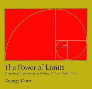 The Power of Limits: Proportional Harmonies in Nature, Art, and Architecture de Gyorgy Doczi