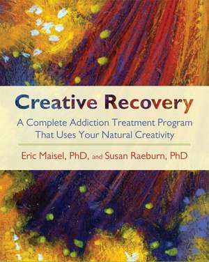 Creative Recovery: A Complete Addiction Treatment Program That Uses Your Natural Creativity de Eric Maisel