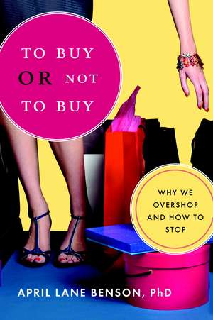 To Buy or Not to Buy: Why We Overshop and How to Stop de April Lane Benson