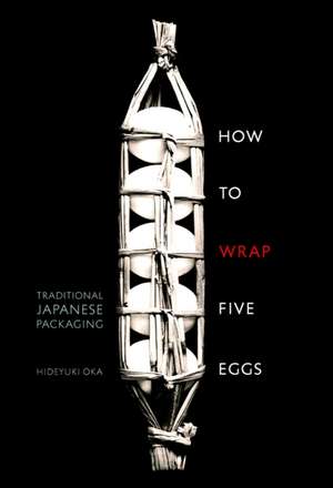 How to Wrap Five Eggs: Traditional Japanese Packaging de Hideyuki Oka