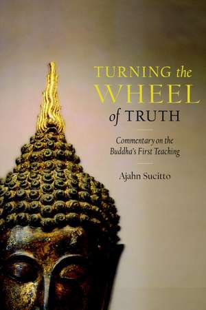 Turning the Wheel of Truth: Commentary on the Buddha's First Teaching de Ajahn Sucitto