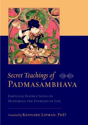 Secret Teachings of Padmasambhava: Essential Instructions on Mastering the Energies of Life de Padmasambhava