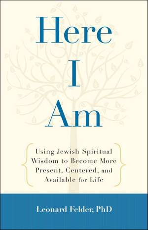 Here I Am: Using Jewish Spiritual Wisdom to Become More Present, Centered, and Available for Life de Leonard Felder