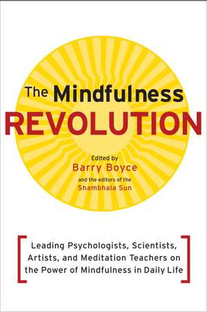 The Mindfulness Revolution: Leading Psychologists, Scientists, Artists, and Meditatiion Teachers on the Power of Mindfulness in Daily Life de Barry Boyce