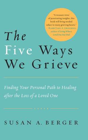 The Five Ways We Grieve: Finding Your Personal Path to Healing After the Loss of a Loved One de Susan A. Berger