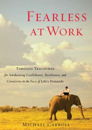 Fearless at Work: Timeless Teachings for Awakening Confidence, Resilience, and Creativity in the Face of Life's Demands de Michael Carroll